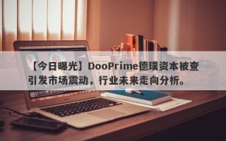 【今日曝光】DooPrime德璞资本被查引发市场震动，行业未来走向分析。