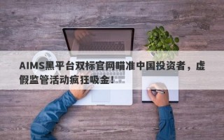 AIMS黑平台双标官网瞄准中国投资者，虚假监管活动疯狂吸金！