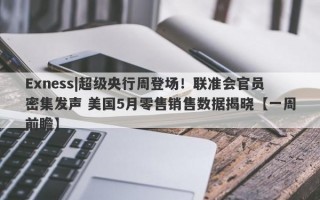 Exness|超级央行周登场！联准会官员密集发声 美国5月零售销售数据揭晓【一周前瞻】