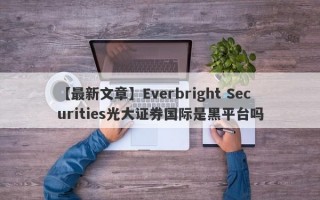 【最新文章】Everbright Securities光大证券国际是黑平台吗
