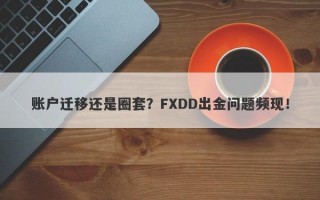 账户迁移还是圈套？FXDD出金问题频现！