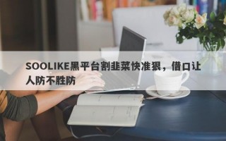 SOOLIKE黑平台割韭菜快准狠，借口让人防不胜防