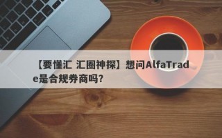 【要懂汇 汇圈神探】想问AlfaTrade是合规券商吗？
