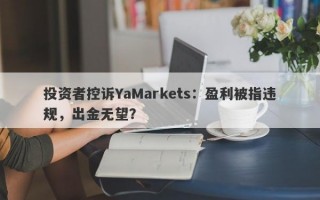 投资者控诉YaMarkets：盈利被指违规，出金无望？