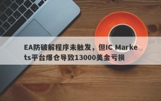 EA防破解程序未触发，但IC Markets平台爆仓导致13000美金亏损