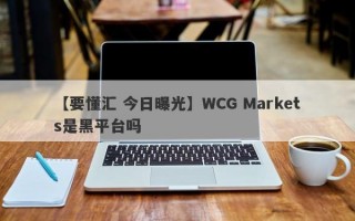 【要懂汇 今日曝光】WCG Markets是黑平台吗
