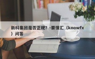 新科集团是否正规？-要懂汇（knowfx）问答