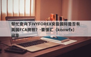 帮忙查询下IVYFOREX安盈国际是否有英国FCA牌照？-要懂汇（knowfx）问答