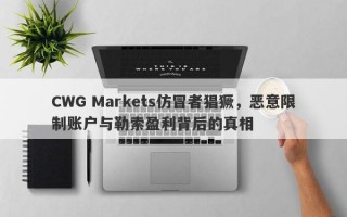 CWG Markets仿冒者猖獗，恶意限制账户与勒索盈利背后的真相