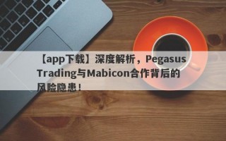 【app下载】深度解析，Pegasus Trading与Mabicon合作背后的风险隐患！