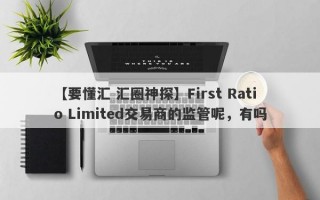 【要懂汇 汇圈神探】First Ratio Limited交易商的监管呢，有吗
