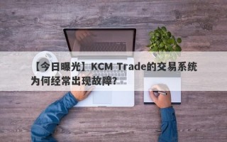 【今日曝光】KCM Trade的交易系统为何经常出现故障？