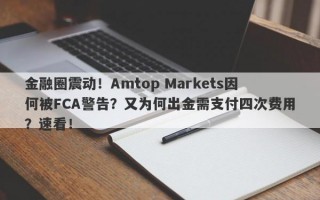 金融圈震动！Amtop Markets因何被FCA警告？又为何出金需支付四次费用？速看！