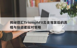 揭秘德汇TriumphFX出金难背后的真相与投资者应对策略