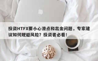 投资HTFX要小心滑点和出金问题，专家建议如何规避风险？投资者必看！