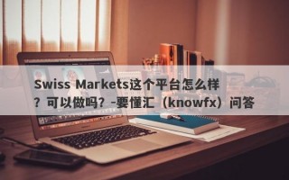 Swiss Markets这个平台怎么样？可以做吗？-要懂汇（knowfx）问答