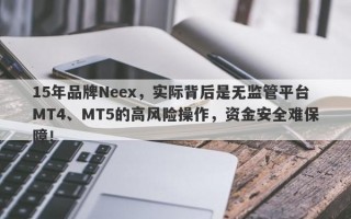 15年品牌Neex，实际背后是无监管平台MT4、MT5的高风险操作，资金安全难保障！