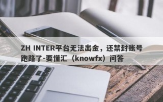 ZH INTER平台无法出金，还禁封账号跑路了-要懂汇（knowfx）问答