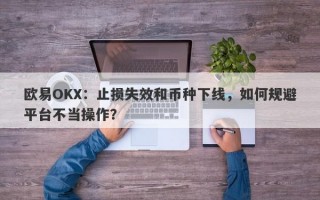 欧易OKX：止损失效和币种下线，如何规避平台不当操作？