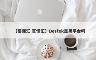 【要懂汇 真懂汇】Destek是黑平台吗
