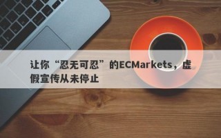 让你“忍无可忍”的ECMarkets，虚假宣传从未停止