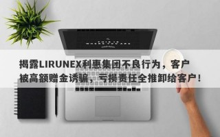 揭露LIRUNEX利惠集团不良行为，客户被高额赠金诱骗，亏损责任全推卸给客户！