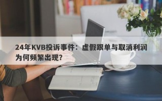 24年KVB投诉事件：虚假跟单与取消利润为何频繁出现？