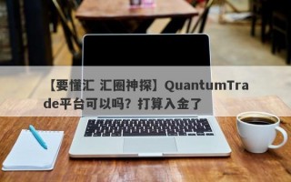 【要懂汇 汇圈神探】QuantumTrade平台可以吗？打算入金了
