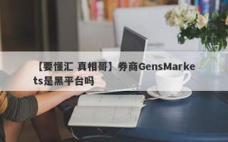 【要懂汇 真相哥】券商GensMarkets是黑平台吗
