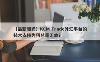 【最新曝光】KCM Trade外汇平台的技术支持为何总是无效？