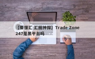 【要懂汇 汇圈神探】Trade Zone247是黑平台吗
