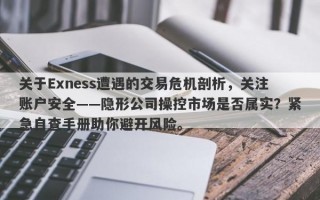 关于Exness遭遇的交易危机剖析，关注账户安全——隐形公司操控市场是否属实？紧急自查手册助你避开风险。