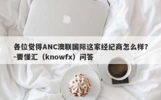 各位觉得ANC澳联国际这家经纪商怎么样？-要懂汇（knowfx）问答