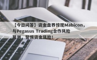 【今日问答】资金盘界惊现Mabicon，与Pegasus Trading合作风险莫测，警惕资金风险！