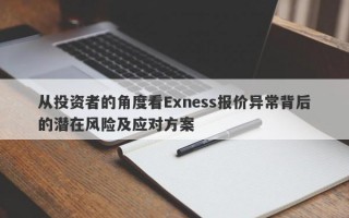 从投资者的角度看Exness报价异常背后的潜在风险及应对方案