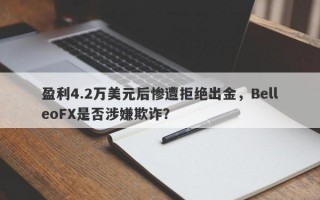 盈利4.2万美元后惨遭拒绝出金，BelleoFX是否涉嫌欺诈？