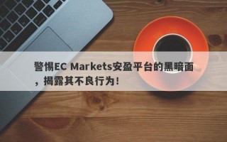 警惕EC Markets安盈平台的黑暗面，揭露其不良行为！