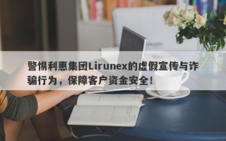 警惕利惠集团Lirunex的虚假宣传与诈骗行为，保障客户资金安全！