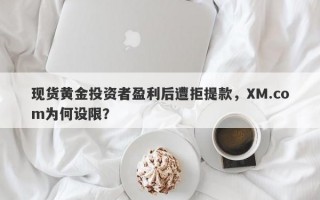 现货黄金投资者盈利后遭拒提款，XM.com为何设限？