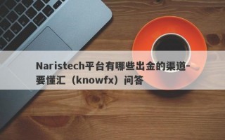 Naristech平台有哪些出金的渠道-要懂汇（knowfx）问答