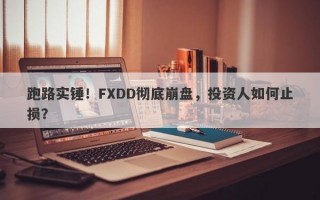 跑路实锤！FXDD彻底崩盘，投资人如何止损？