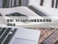 警惕！AC Capital双重监管或成投资隐患