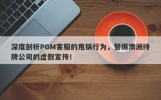 深度剖析PGM客服的甩锅行为，警惕澳洲持牌公司的虚假宣传！