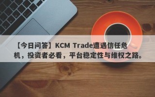 【今日问答】KCM Trade遭遇信任危机，投资者必看，平台稳定性与维权之路。