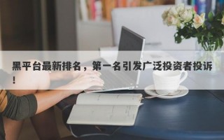 黑平台最新排名，第一名引发广泛投资者投诉！