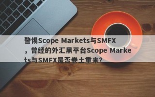 警惕Scope Markets与SMFX，曾经的外汇黑平台Scope Markets与SMFX是否卷土重来？