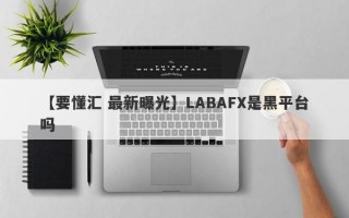 【要懂汇 最新曝光】LABAFX是黑平台吗
