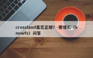 crossland是否正规？-要懂汇（knowfx）问答