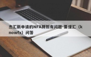 杰汇新申请的NFA牌照有问题-要懂汇（knowfx）问答