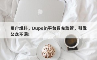 用户爆料，Dupoin平台冒充监管，引发公众不满！